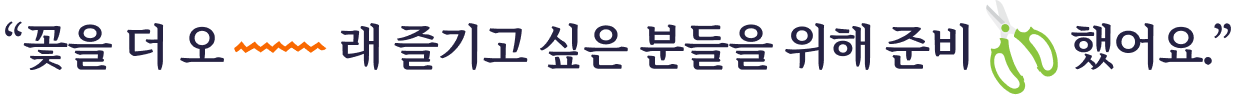 꽃을 더 오래 즐기고싶은 분들을 위해 준비했어요