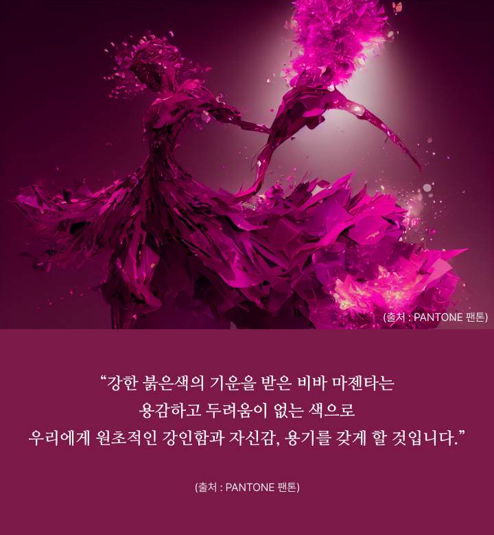 강한 붉은색의 기운을 받은 비바 마젠타는 용감하고 두려움이 없는 색을 표현합니다.